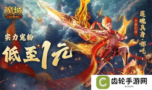 1r幻兽别错过！魔域口袋版哪吒最低免费领