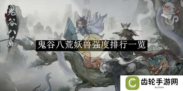 鬼谷八荒手游哪个妖灵厉害    妖灵T0排行榜图片1
