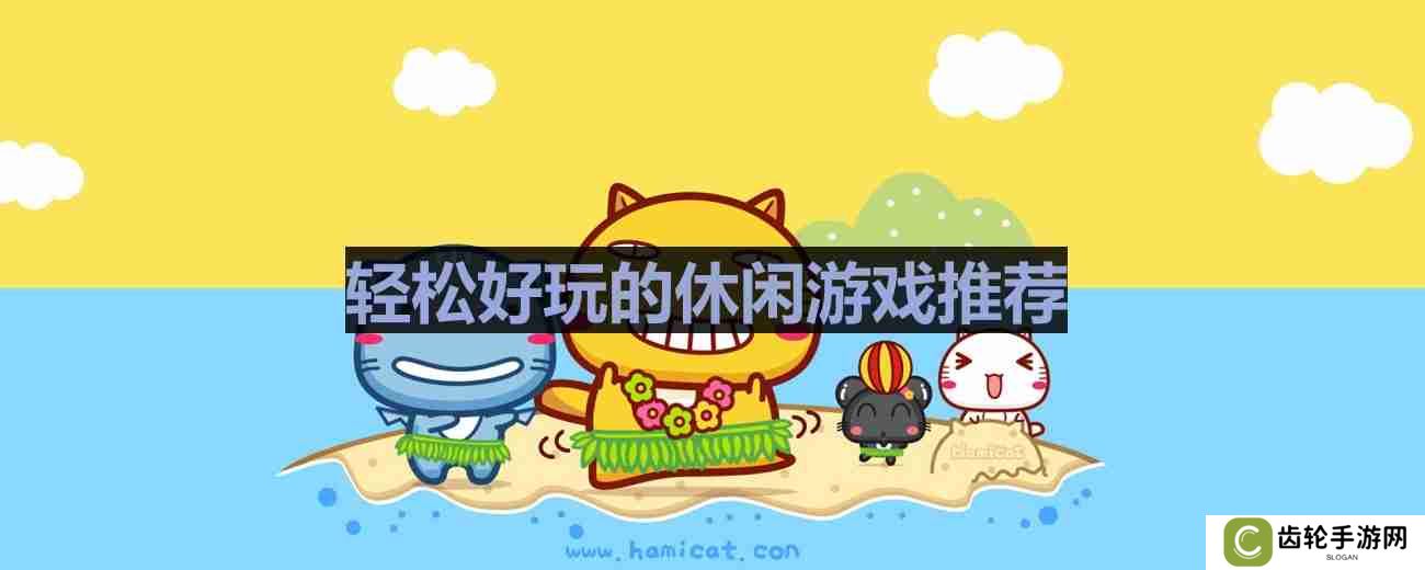 有哪些比较轻松的休闲手游-轻松好玩的休闲游戏推荐