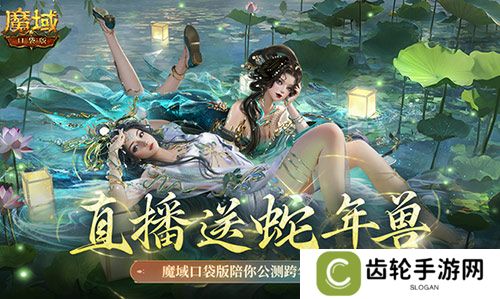 直播送蛇年兽！魔域口袋版陪你公测跨年狂欢！