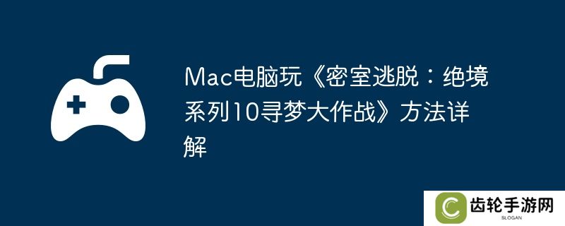 Mac电脑玩《密室逃脱：绝境系列10寻梦大作战》方法详解