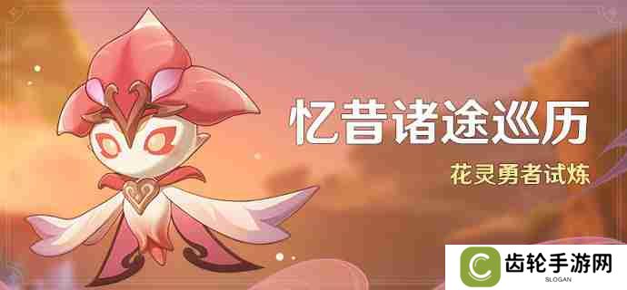 原神花灵勇者试炼怎么玩-3.6忆昔诸途巡历活动玩法攻略