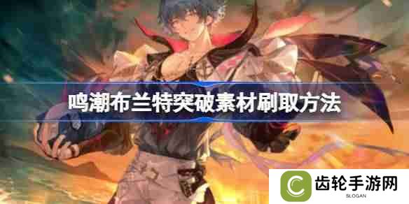 鸣潮布兰特突破素材刷取方法 鸣潮布兰特突破素材怎么刷