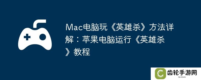 Mac电脑玩《英雄杀》方法详解：苹果电脑运行《英雄杀》教程