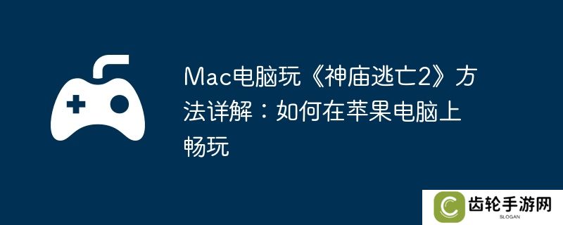 Mac电脑玩《神庙逃亡2》方法详解：如何在苹果电脑上畅玩