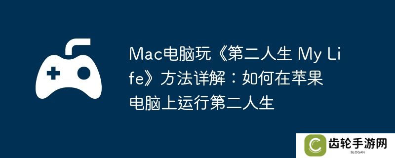 Mac电脑玩《第二人生 My Life》方法详解：如何在苹果电脑上运行第二人生