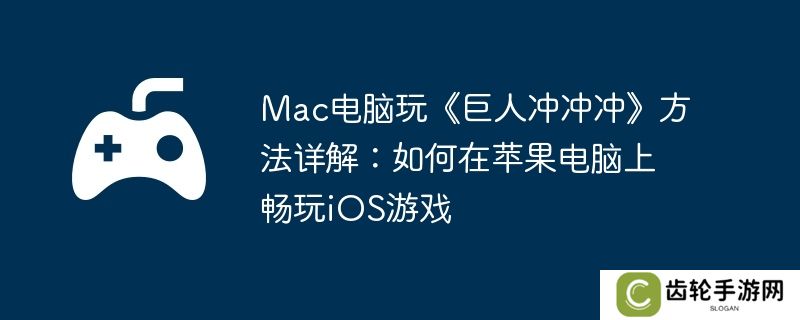 Mac电脑玩《巨人冲冲冲》方法详解：如何在苹果电脑上畅玩iOS游戏