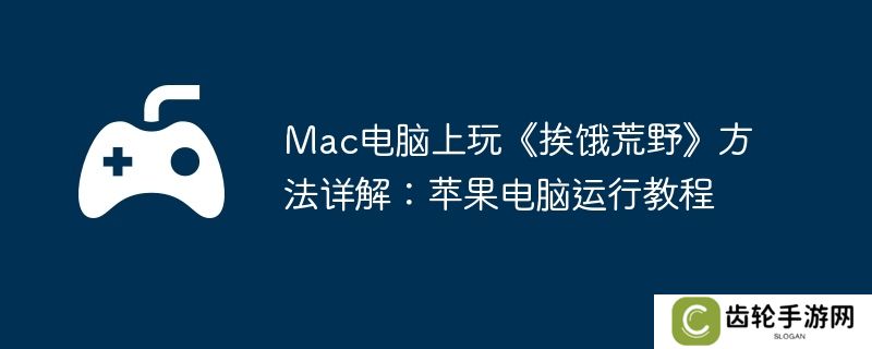 Mac电脑上玩《挨饿荒野》方法详解：苹果电脑运行教程