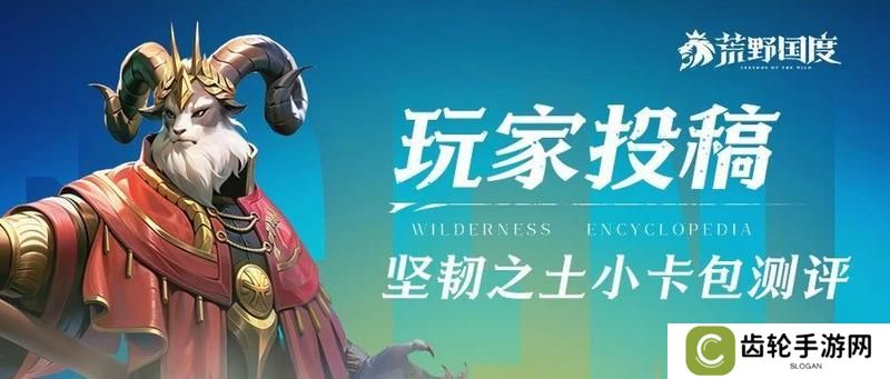 《荒野国度》玩家投稿丨坚韧之土小卡包评测