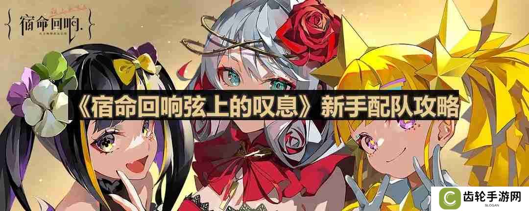 宿命回响弦上的叹息怎么配队-新手配队攻略