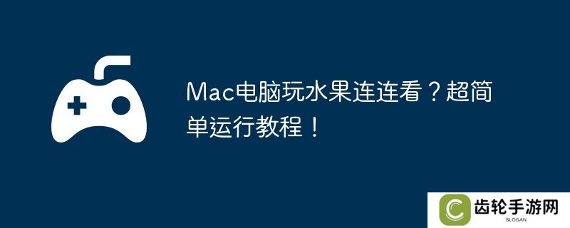 Mac电脑玩水果连连看？超简单运行教程！